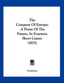 The Conquest Of Europe: A Poem Of The Future, In Fourteen Short Cantos (1875)