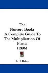 The Nursery Book: A Complete Guide To The Multiplication Of Plants (1896)