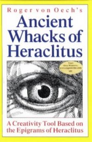 Roger Von Oech's Ancient Whacks of Heraclitus: A Creativity Tool Based on the Epigrams of Heraclitus