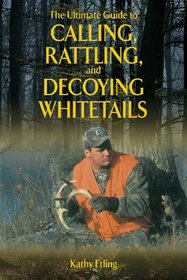The Ultimate Guide to Calling, Rattling, and Decoying Whitetails