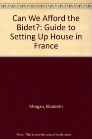 Can We Afford the Bidet?: Guide to Setting Up House in France