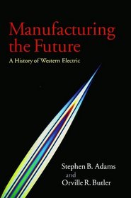 Manufacturing the Future : A History of Western Electric