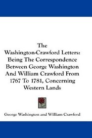 The Washington-Crawford Letters: Being The Correspondence Between George Washington And William Crawford From 1767 To 1781, Concerning Western Lands