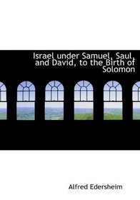 Israel under Samuel, Saul, and David, to the Birth of Solomon
