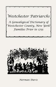 Westchester Patriarchs: A Genealogical Dictionary of Westchester, New York, Families Prior to 1755