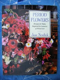 Period Flowers: Designs for Today Inspired By Centuries of Floral Art