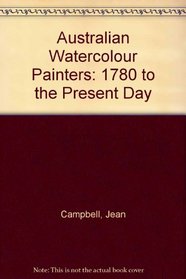Australian Watercolour Painters: 1780 To the Present Day