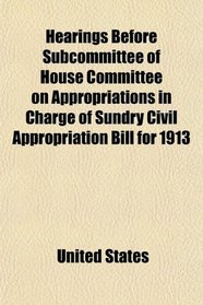 Hearings Before Subcommittee of House Committee on Appropriations in Charge of Sundry Civil Appropriation Bill for 1913