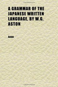 A Grammar of the Japanese Written Language, by W.g. Aston