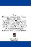 The Grooms' Oracle, And Pocket Stable-Directory: In Which The Management Of Horses Generally, As To Health, Dieting And Exercise, Are Considered, In A ... Familiar Dialogues Between Two Grooms (1829)