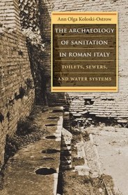 The Archaeology of Sanitation in Roman Italy: Toilets, Sewers, and Water Systems (Studies in the History of Greece and Rome)