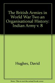 The British Armies in World War Two an Organisational History: Indian Army v. 8