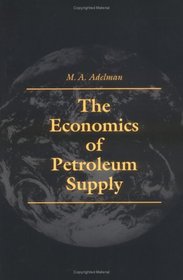 The Economics of Petroleum Supply: Papers by M. A. Adelman, 1962-1993