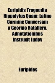 Euripidis Tragoedia Hippolytus Quam; Latino Carmine Conversam a Georgio Ratallero, Adnotationibus Instruxit Ludov