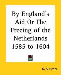 By England's Aid Or The Freeing of the Netherlands 1585 to 1604
