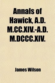 Annals of Hawick, A.D. M.CC.XIV.-A.D. M.DCCC.XIV.