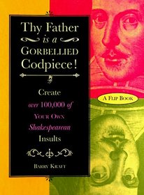 Thy Father Is a Gorbellied Codpiece: Create over 100,000 of Your Own Shakespearean Insults