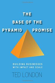 The Base of the Pyramid Promise: Building Businesses with Impact and Scale