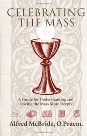 Celebrating the Mass: A Guide for Understanding and Loving the Mass More Deeply