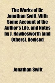 The Works of Dr. Jonathan Swift, With Some Account of the Author's Life, and Notes by J. Hawkesworth [and Others]. Revised