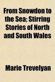 From Snowdon to the Sea; Stirring Stories of North and South Wales