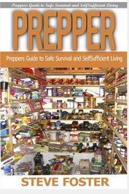 Prepper: Preppers Guide to Safe Survival and Self Sufficient Living (survival books, survivalism, prepping, off grid, saving life, preppers pantry, ... preppers guide, preppers pantry) (Volume 1)