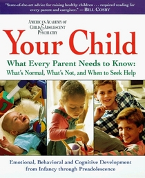 Your Child: What Every Parent Needs to Know About Childhood Development from Birth to Preadolescence (American Academy of Child  Adolescent Psychiatry Handbook o)