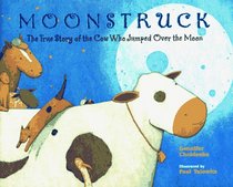 Moonstruck : The True Story of the Cow Who Jumped Over the Moon