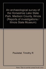 An Archaeological Survey of the Horseshoe Lake State Park, Madison County, Illinois (Reports of Investigations / Illinois State Museum,)