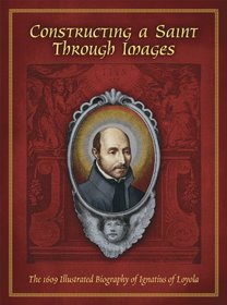 Constructing a Saint Through Images: The 1609 Illustrated Biography of Ignatius of Loyola