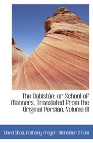 The Dabistn: or School of Manners, Translated from the Original Persian, Volume III