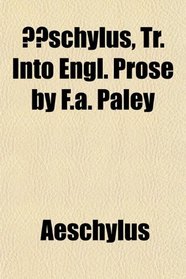 schylus, Tr. Into Engl. Prose by F.a. Paley