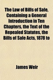 The Law of Bills of Sale, Containing a General Introduction in Ten Chapters, the Text of the Repealed Statutes, the Bills of Sale Acts, 1878 to