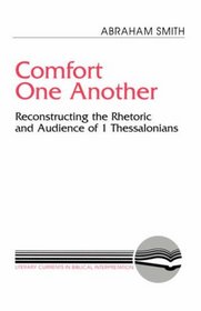 Comfort One Another: Reconstructing the Rhetoric and Audience of 1 Thessalonians (Literary Currents in Biblical Interpretation)