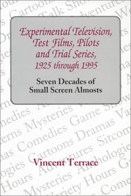Experimental Television, Test Films, Pilots, and Trial Series, 1925 Through 1995: Seven Decades of Small Screen Almosts