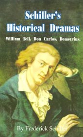 Schiller's Historical Dramas: William Tell, Don Carlos, Demetrius (Works of Frederick Schiller)