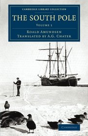 The South Pole: An Account of the Norwegian Antarctic Expedition in the Fram, 1910-1912 (Cambridge Library Collection - Polar Exploration) (Volume 1)