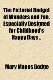The Pictorial Budget of Wonders and Fun, Especially Designed for Childhood's Happy Days ..
