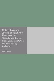 Orderly Book and Journal of Major John Hawks on the Ticonderoga-Crown Point Campaign Under General Jeffrey Amherst