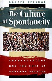 The Culture of Spontaneity : Improvisation and the Arts in Postwar America
