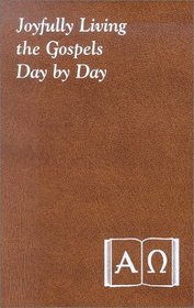 Joyfulling Living the Gospels Day by Day: Minute Meditations for Every Day Containing a Scripture Reading, a Reflection, and a Prayer
