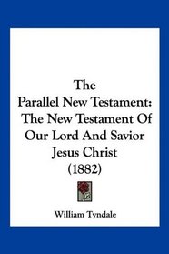 The Parallel New Testament: The New Testament Of Our Lord And Savior Jesus Christ (1882)