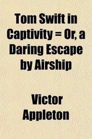Tom Swift in Captivity = Or, a Daring Escape by Airship
