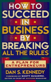 How to Succeed in Business by Breaking All the Rules: A Plan for Entrepreneurs