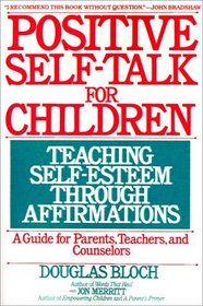 Positive Self-Talk for Children : Teaching Self-Esteem Through Affirmations: A Guide For Parents, Teachers, And Counselors