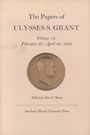 The Papers of Ulysses S. Grant, Volume 14: February 21 - April 30, 1865 (U S Grant Papers)
