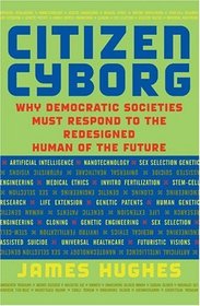 Citizen Cyborg: Why Democratic Societies Must Respond to the Redesigned Human of the Future