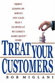 TREAT YOUR CUSTOMERS: THIRTY LESSONS ON SERVICE AND SALES THAT I LEARNED AT MY FAMILY'S DAIRY QUEEN STORE