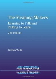 The Meaning Makers: Learning to Talk and Talking to Learn (New Perspectives on Language and Education)