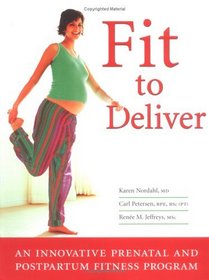 Fit to Deliver: An Innovative Prenatal and Postpartum Fitness Program: Safe and Fun Exercises Tailored by Professionals to Benefit Both You and Your Baby